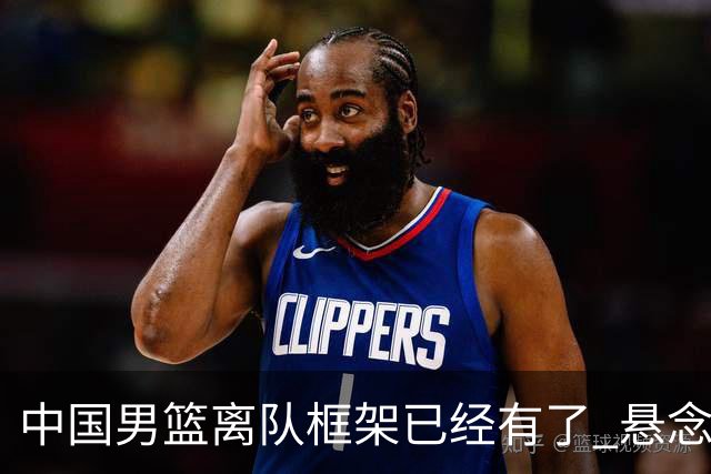 中国男篮离队框架已经有了 悬念将保持到最后