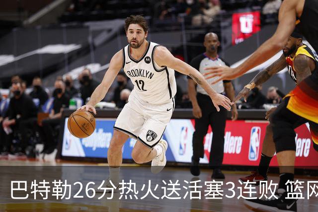 巴特勒26分热火送活塞3连败 篮网力克76人