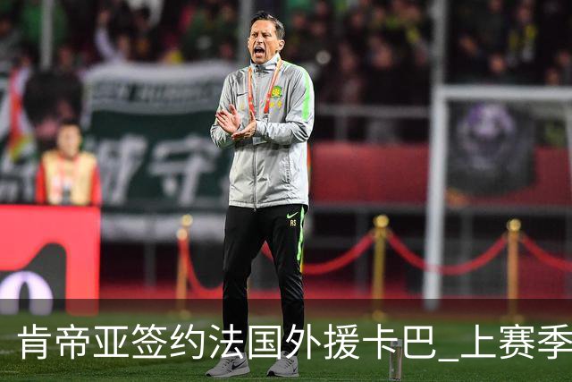 肯帝亚签约法国外援卡巴 上赛季效力黑山联赛