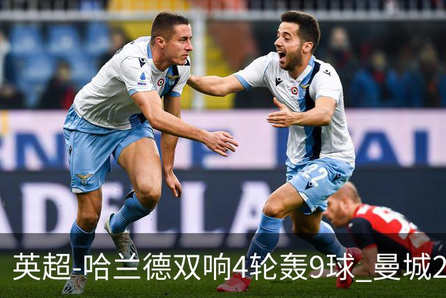 英超-哈兰德双响4轮轰9球 曼城2-1布伦特福德